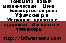 Тонометр, новый, механический. › Цена ­ 650 - Башкортостан респ., Уфимский р-н Медицина, красота и здоровье » Аппараты и тренажеры   